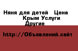 Няня для детей › Цена ­ 500 - Крым Услуги » Другие   